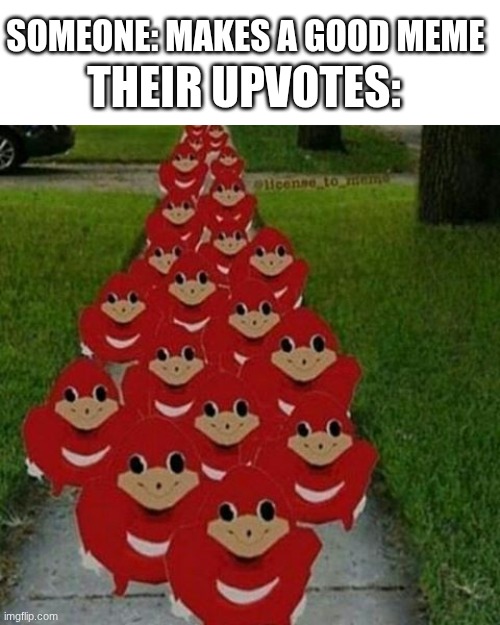 Ingore Le Title | SOMEONE: MAKES A GOOD MEME; THEIR UPVOTES: | image tagged in ugandan knuckles army | made w/ Imgflip meme maker