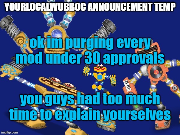 YourLocalWubboc Announcement Temp | ok im purging every mod under 30 approvals; you guys had too much time to explain yourselves | image tagged in yourlocalwubboc announcement temp | made w/ Imgflip meme maker
