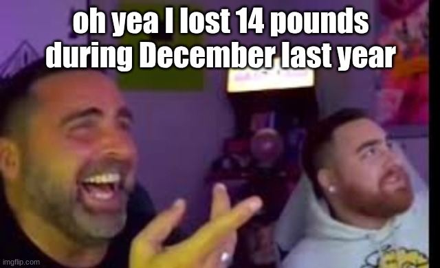 Los laughing (made by Bigjim998 copyright reserved) | oh yea I lost 14 pounds during December last year | image tagged in los laughing made by bigjim998 copyright reserved | made w/ Imgflip meme maker