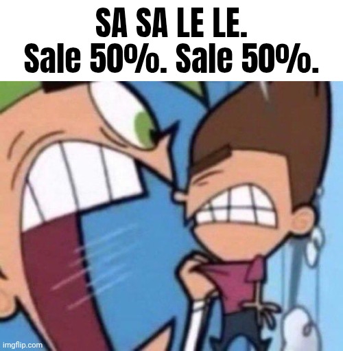 Cosmo yelling at timmy | SA SA LE LE. Sale 50%. Sale 50%. | image tagged in cosmo yelling at timmy | made w/ Imgflip meme maker