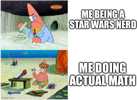 Patrick Smart Dumb | ME BEING A STAR WARS NERD; ME DOING ACTUAL MATH | image tagged in patrick smart dumb | made w/ Imgflip meme maker
