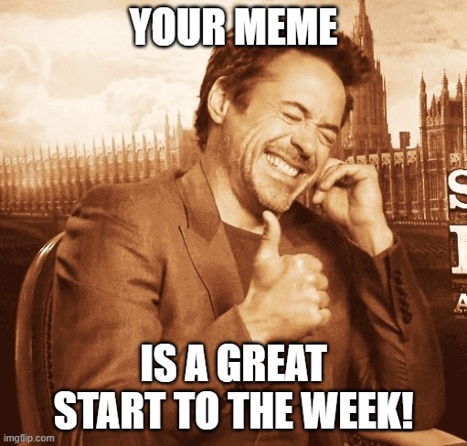 laughing | YOUR MEME IS A GREAT START TO THE WEEK! | image tagged in laughing | made w/ Imgflip meme maker