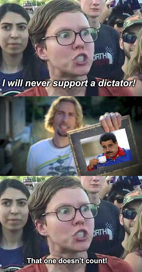 Love them some dictator | I will never support a dictator! That one doesn’t count! | image tagged in triggered liberal,look at this photograph blank,politics lol,memes | made w/ Imgflip meme maker