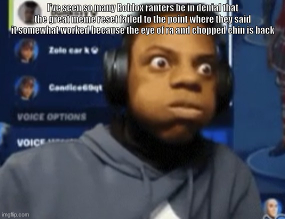 speed blowing | I've seen so many Roblox ranters be in denial that the great meme reset failed to the point where they said it somewhat worked because the eye of ra and chopped chin is back | image tagged in speed blowing | made w/ Imgflip meme maker