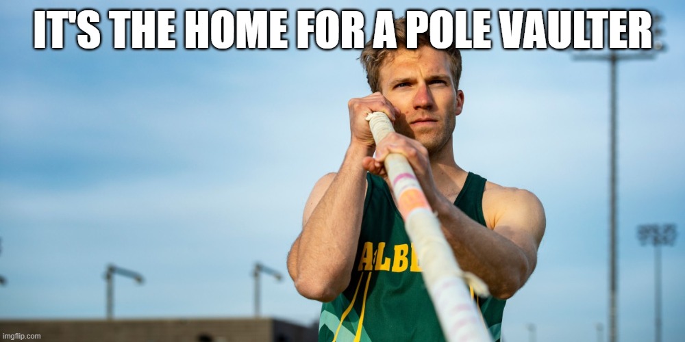 Pole Vaulter | IT'S THE HOME FOR A POLE VAULTER | image tagged in pole vaulter | made w/ Imgflip meme maker