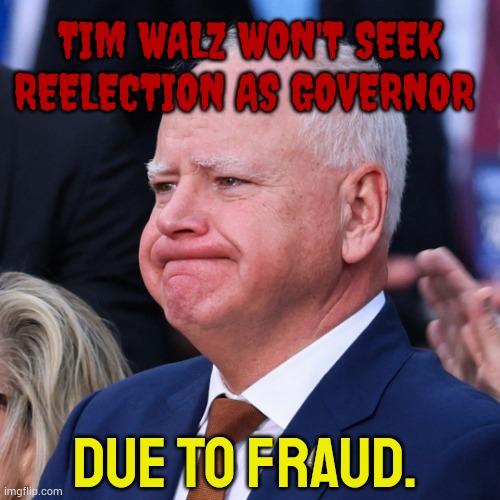 News Of The Day From A Battered And Tired Tim Walz | TIM WALZ WON'T SEEK REELECTION AS GOVERNOR; DUE TO FRAUD. | image tagged in tim walz battered and tired,not,running,governor,politics,memes | made w/ Imgflip meme maker
