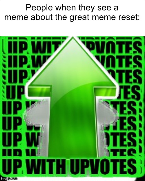 upvote | People when they see a meme about the great meme reset: | image tagged in upvote,great meme reset | made w/ Imgflip meme maker