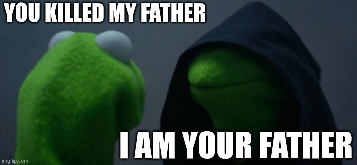 kermit | YOU KILLED MY FATHER; I AM YOUR FATHER | image tagged in memes,evil kermit | made w/ Imgflip meme maker