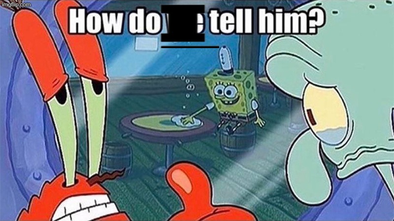 How do we tell him | image tagged in how do we tell him | made w/ Imgflip meme maker