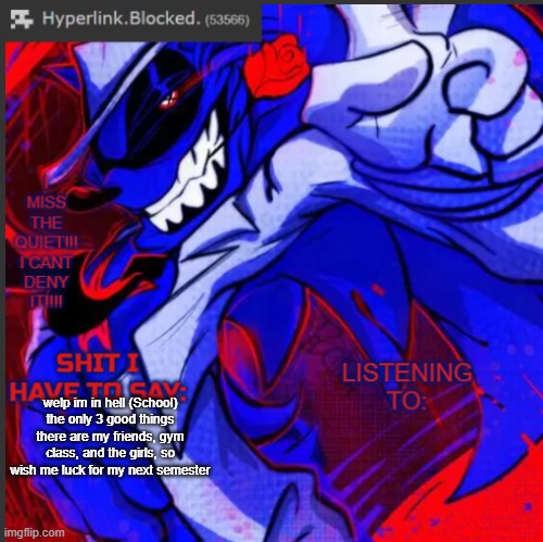 hyperlink.blocked. annoucement temp | welp im in hell (School) the only 3 good things there are my friends, gym class, and the girls, so wish me luck for my next semester | image tagged in hyperlink blocked annoucement temp | made w/ Imgflip meme maker