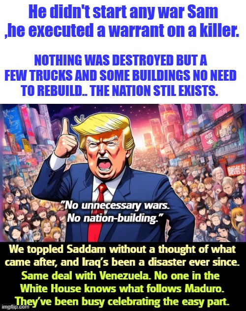 Response to Comments Disabled. | He didn't start any war Sam ,he executed a warrant on a killer. NOTHING WAS DESTROYED BUT A FEW TRUCKS AND SOME BUILDINGS NO NEED TO REBUILD.. THE NATION STIL EXISTS. | made w/ Imgflip meme maker