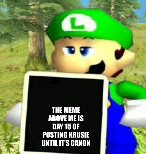 Luigi holding a sign | THE MEME ABOVE ME IS DAY 15 OF POSTING KRUSIE UNTIL IT’S CANON | image tagged in luigi holding a sign | made w/ Imgflip meme maker