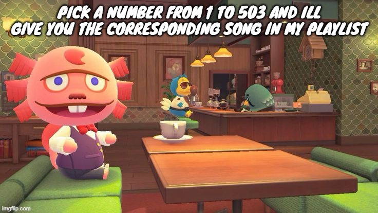 Coffee 2.0 | PICK A NUMBER FROM 1 TO 503 AND ILL GIVE YOU THE CORRESPONDING SONG IN MY PLAYLIST | image tagged in coffee 2 0 | made w/ Imgflip meme maker