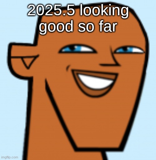 justin (hd) | 2025.5 looking good so far | image tagged in justin hd | made w/ Imgflip meme maker