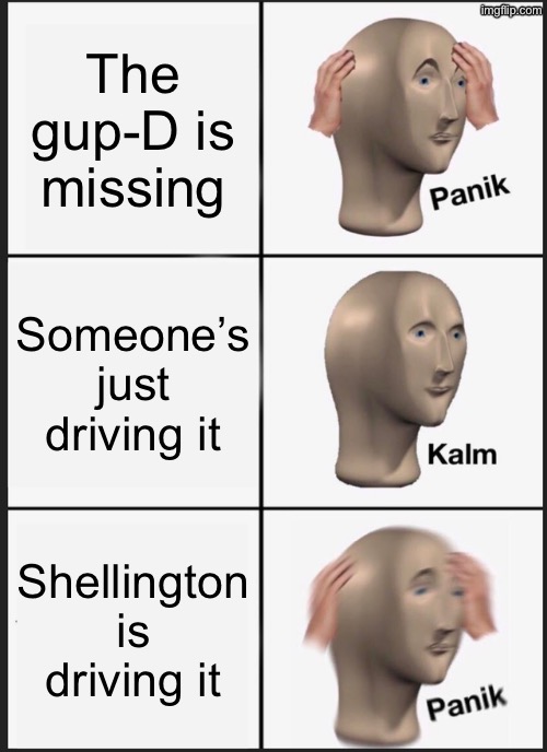 Shellington CANT drive | The gup-D is missing; Someone’s just driving it; Shellington is driving it | image tagged in memes,panik kalm panik | made w/ Imgflip meme maker