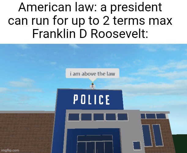 Franklin whyyy | American law: a president can run for up to 2 terms max
Franklin D Roosevelt: | image tagged in i am above the law,franklin d roosevelt,america,politics,president,true | made w/ Imgflip meme maker