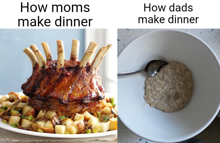 Who else's parents is like this | How moms make dinner; How dads make dinner | image tagged in memes,relatable,moms,dads,food,funny | made w/ Imgflip meme maker