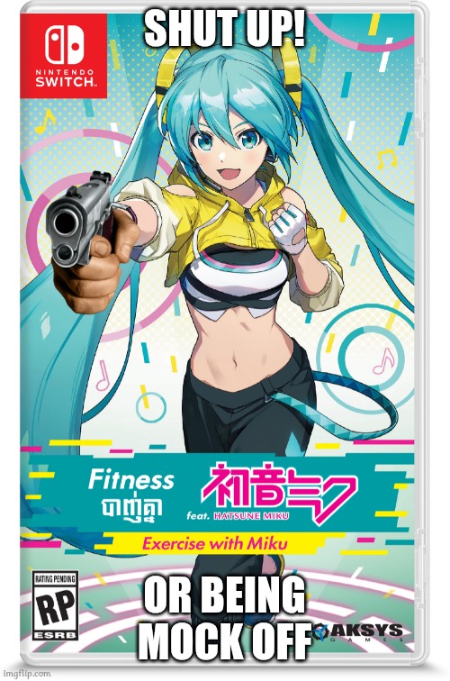 Mock off | SHUT UP! OR BEING MOCK OFF | image tagged in nintendo switch,games,hatsune miku,fitness,guns,memes | made w/ Imgflip meme maker