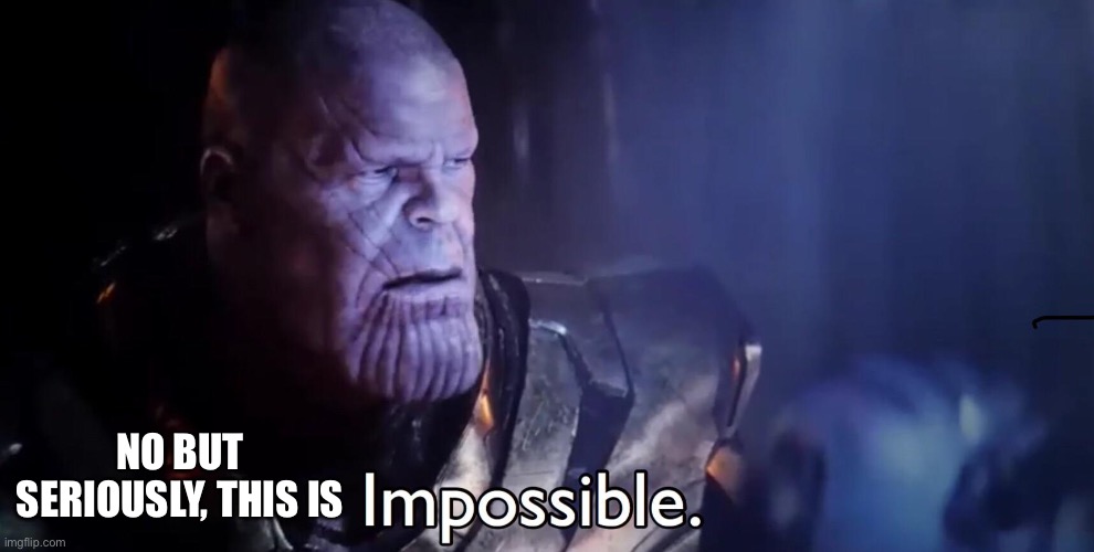 NO BUT SERIOUSLY, THIS IS | image tagged in thanos impossible | made w/ Imgflip meme maker