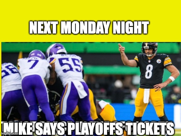 aaron | NEXT MONDAY NIGHT; MIKE SAYS PLAYOFFS TICKETS | image tagged in pittsburgh steelers | made w/ Imgflip meme maker