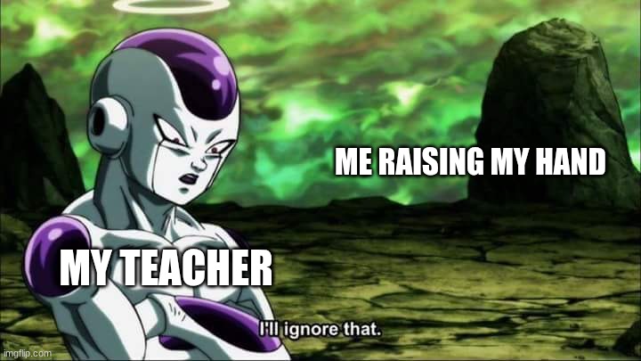 I'm not wrong | ME RAISING MY HAND; MY TEACHER | image tagged in frieza dragon ball super i'll ignore that | made w/ Imgflip meme maker