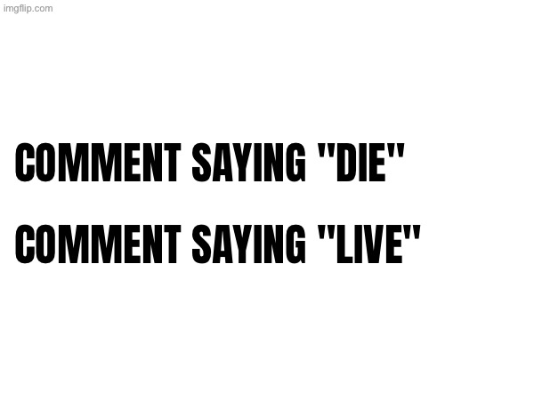 COMMENT SAYING "DIE" COMMENT SAYING "LIVE" | made w/ Imgflip meme maker