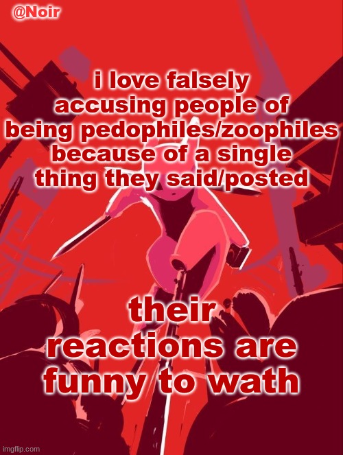 Noir temp | i love falsely accusing people of being pedophiles/zoophiles because of a single thing they said/posted; their reactions are funny to wath | image tagged in noir temp | made w/ Imgflip meme maker