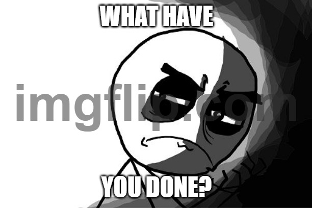 you what have you done (rage comics) | WHAT HAVE YOU DONE? | image tagged in you what have you done rage comics | made w/ Imgflip meme maker