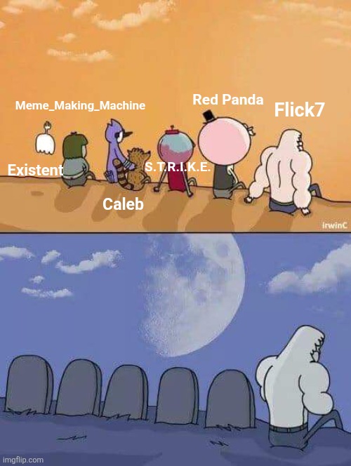 I knew I'd never come back to the same imgflip. Miss you guys :) | Flick7; Meme_Making_Machine; Red Panda; S.T.R.I.K.E. Existent; Caleb | image tagged in regular show graves,existent,meme making machine,strike,they call me the lazy red panda,caleb | made w/ Imgflip meme maker