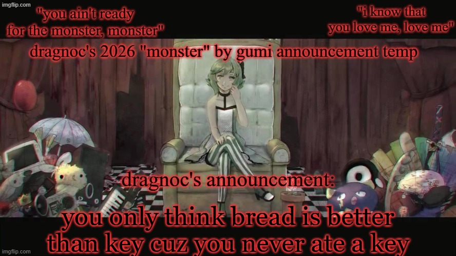 it's yummy trust | you only think bread is better than key cuz you never ate a key | image tagged in dragnoc's 2026 monster by gumi announcement temp | made w/ Imgflip meme maker