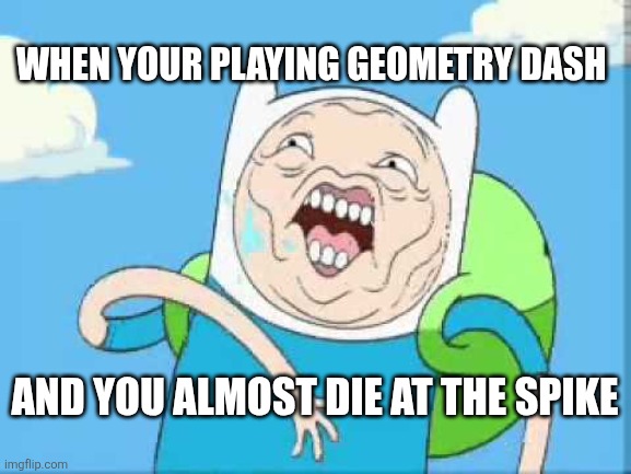 I get jumpscared by that man | WHEN YOUR PLAYING GEOMETRY DASH; AND YOU ALMOST DIE AT THE SPIKE | image tagged in finn ugly's face,imgflip,fun | made w/ Imgflip meme maker