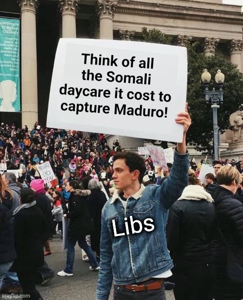Libs: "Think on your sins, America!" | Think of all the Somali daycare it cost to
capture Maduro! Libs | image tagged in man holding sign,memes,somali daycare,democrats,nicolas maduro,corruption | made w/ Imgflip meme maker