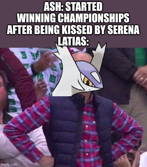 Who remembers that movie | ASH: STARTED WINNING CHAMPIONSHIPS AFTER BEING KISSED BY SERENA
LATIAS: | image tagged in angry man,pokemon,pokemon memes | made w/ Imgflip meme maker