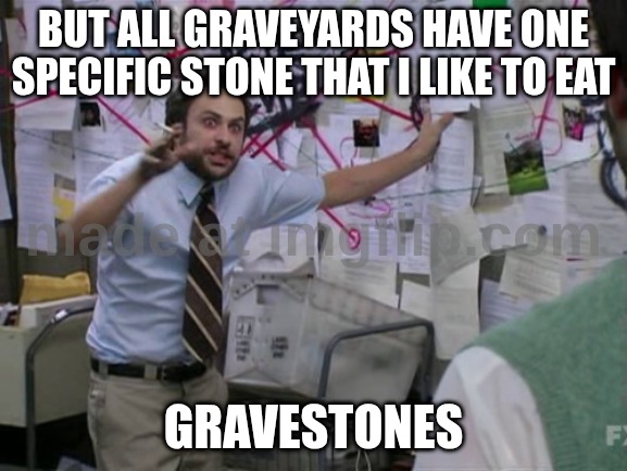 Charlie Day | BUT ALL GRAVEYARDS HAVE ONE SPECIFIC STONE THAT I LIKE TO EAT GRAVESTONES | image tagged in charlie day | made w/ Imgflip meme maker
