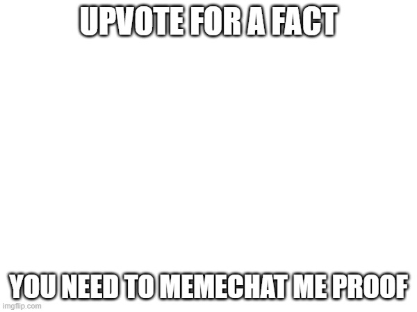 UPVOTE FOR A FACT; YOU NEED TO MEMECHAT ME PROOF | made w/ Imgflip meme maker