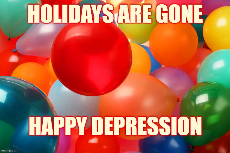 i already miss christmas... | HOLIDAYS ARE GONE; HAPPY DEPRESSION | image tagged in balloons for happy birthday | made w/ Imgflip meme maker