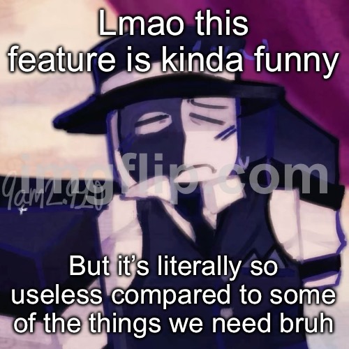 Artful | Lmao this feature is kinda funny; But it’s literally so useless compared to some of the things we need bruh | image tagged in artful | made w/ Imgflip meme maker