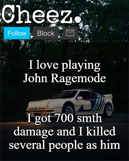 Outcome Memories btw | I love playing John Ragemode; I got 700 smth damage and I killed several people as him | image tagged in cheez's ford rs200 evolution template | made w/ Imgflip meme maker