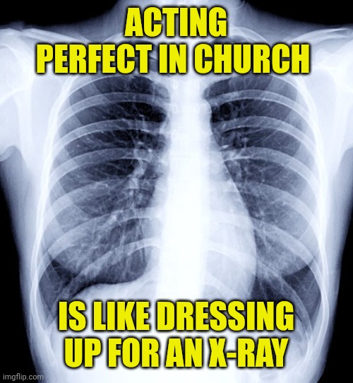 XRAY | ACTING PERFECT IN CHURCH; IS LIKE DRESSING UP FOR AN X-RAY | image tagged in xray | made w/ Imgflip meme maker