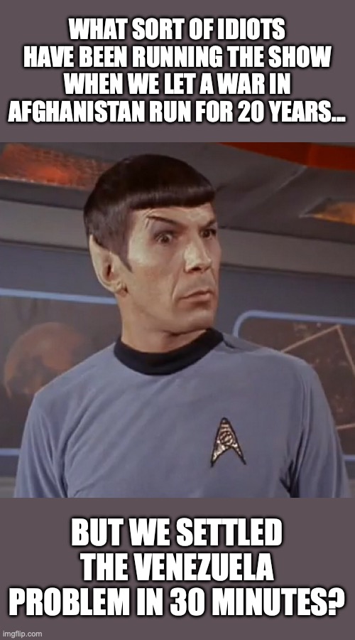 Almost makes you think government is the problem. | WHAT SORT OF IDIOTS HAVE BEEN RUNNING THE SHOW WHEN WE LET A WAR IN AFGHANISTAN RUN FOR 20 YEARS... BUT WE SETTLED THE VENEZUELA PROBLEM IN 30 MINUTES? | image tagged in 2026,maduro,venezuela,trump,afghanistan | made w/ Imgflip meme maker