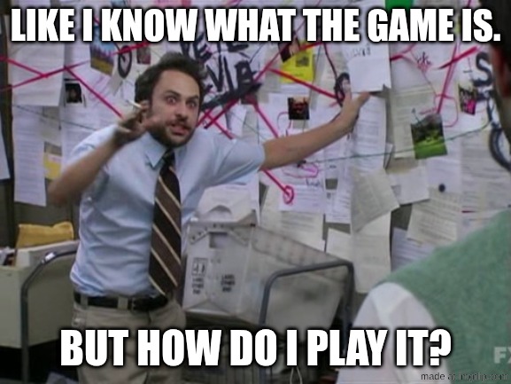 Charlie Day | LIKE I KNOW WHAT THE GAME IS. BUT HOW DO I PLAY IT? | image tagged in charlie day | made w/ Imgflip meme maker