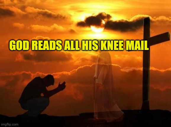 Kneeling man | GOD READS ALL HIS KNEE MAIL | image tagged in kneeling man | made w/ Imgflip meme maker