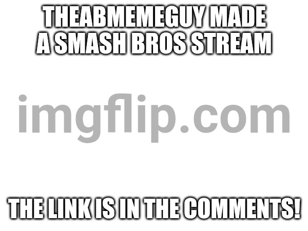 THEABMEMEGUY MADE A SMASH BROS STREAM; THE LINK IS IN THE COMMENTS! | image tagged in super smash bros,nintendo | made w/ Imgflip meme maker