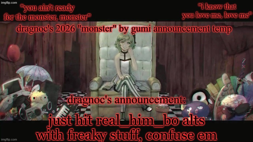 example: bendover??? | just hit real_him_bo alts with freaky stuff, confuse em | image tagged in dragnoc's 2026 monster by gumi announcement temp | made w/ Imgflip meme maker