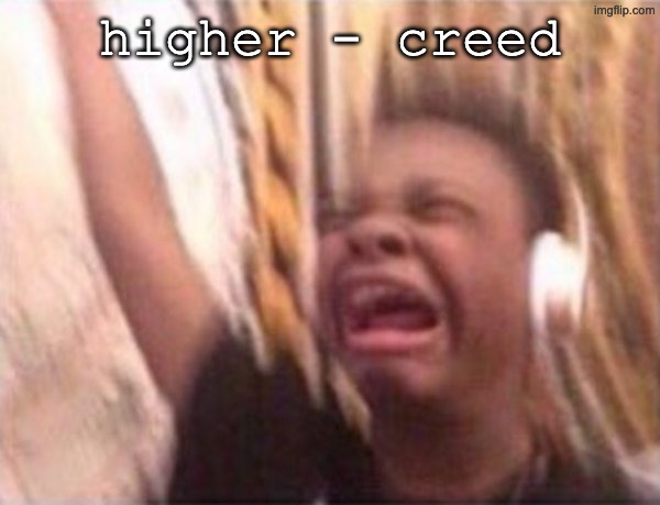 screaming kid witch headphones | higher - creed | image tagged in screaming kid witch headphones | made w/ Imgflip meme maker