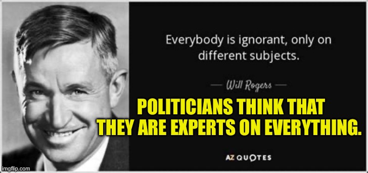 Will Rogers was the highest paid actor of his time | POLITICIANS THINK THAT THEY ARE EXPERTS ON EVERYTHING. | image tagged in will rogers,politics,democratic socialism,ignorance | made w/ Imgflip meme maker