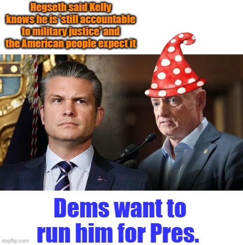 The AZ Dwarf..McStain light. A maverick Astronut | Hegseth said Kelly knows he is 'still accountable to military justice' and the American people expect it; Dems want to run him for Pres. | made w/ Imgflip meme maker