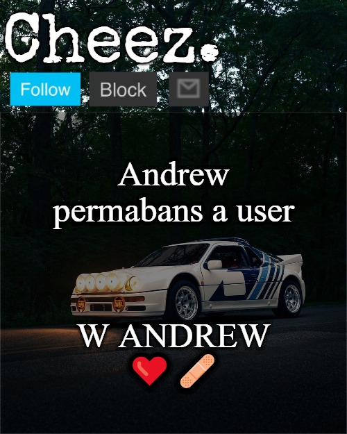 Cheez's Ford RS200 Evolution Template | Andrew permabans a user; W ANDREW ❤️‍🩹 | image tagged in cheez's ford rs200 evolution template | made w/ Imgflip meme maker