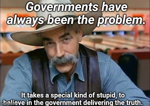 Governments have always been the problem. It takes a special kind of stupid, to believe in the government delivering the truth. | image tagged in sam elliott special kind of stupid | made w/ Imgflip meme maker
