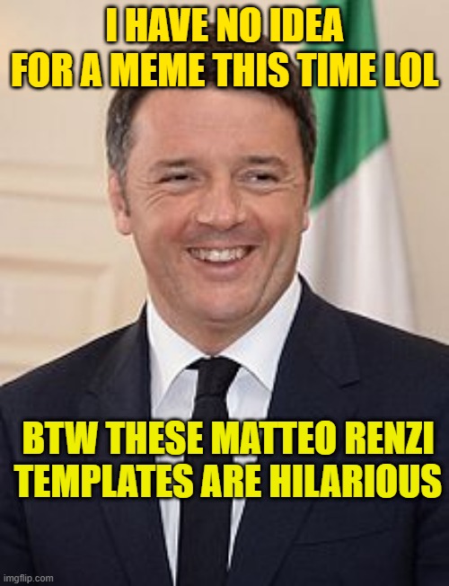 Matteo Renzi | I HAVE NO IDEA FOR A MEME THIS TIME LOL; BTW THESE MATTEO RENZI TEMPLATES ARE HILARIOUS | image tagged in matteo renzi | made w/ Imgflip meme maker